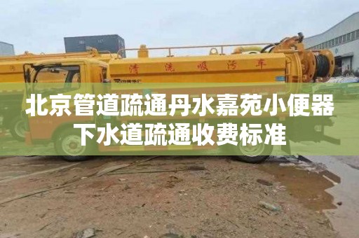 北京管道疏通丹水嘉苑小便器下水道疏通收费标准