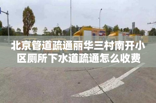 北京管道疏通丽华三村南开小区厕所下水道疏通怎么收费