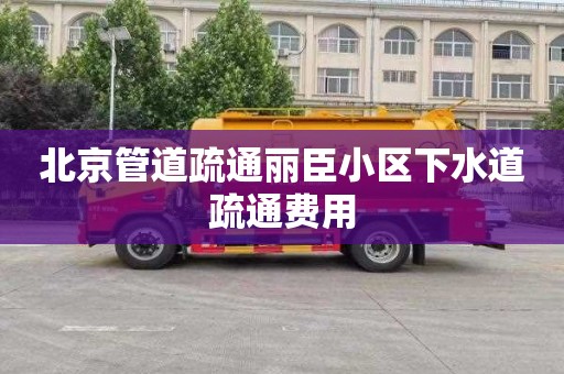 北京管道疏通丽臣小区下水道疏通费用