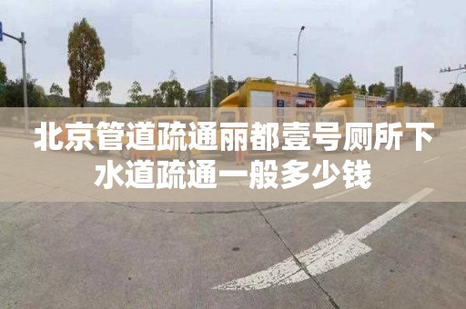 北京管道疏通丽都壹号厕所下水道疏通一般多少钱