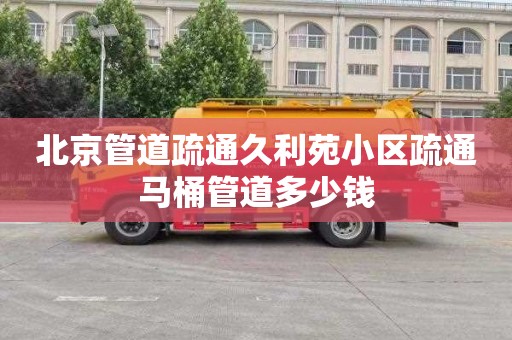 北京管道疏通久利苑小区疏通马桶管道多少钱