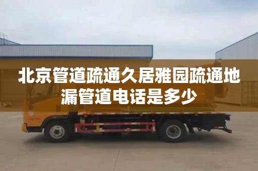 北京管道疏通久居雅园疏通地漏管道电话是多少