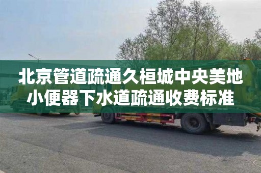 北京管道疏通久桓城中央美地小便器下水道疏通收费标准