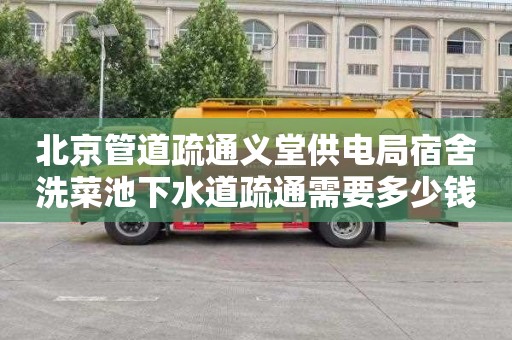 北京管道疏通义堂供电局宿舍洗菜池下水道疏通需要多少钱
