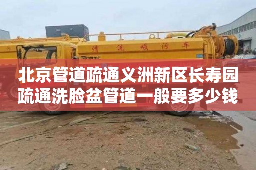 北京管道疏通义洲新区长寿园疏通洗脸盆管道一般要多少钱