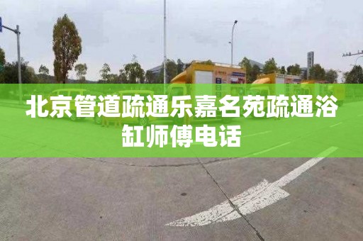北京管道疏通乐嘉名苑疏通浴缸师傅电话