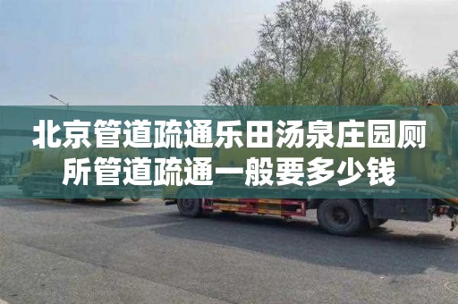北京管道疏通乐田汤泉庄园厕所管道疏通一般要多少钱