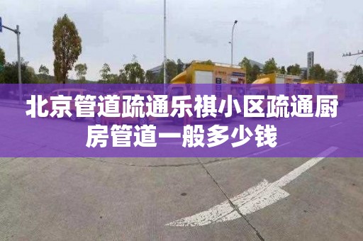 北京管道疏通乐祺小区疏通厨房管道一般多少钱