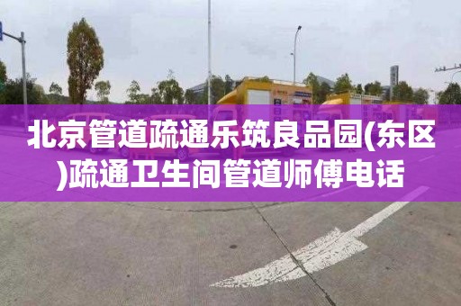 北京管道疏通乐筑良品园(东区)疏通卫生间管道师傅电话