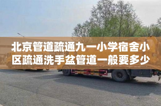 北京管道疏通九一小学宿舍小区疏通洗手盆管道一般要多少钱