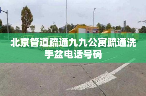 北京管道疏通九九公寓疏通洗手盆电话号码