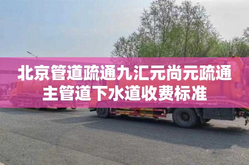 北京管道疏通九汇元尚元疏通主管道下水道收费标准
