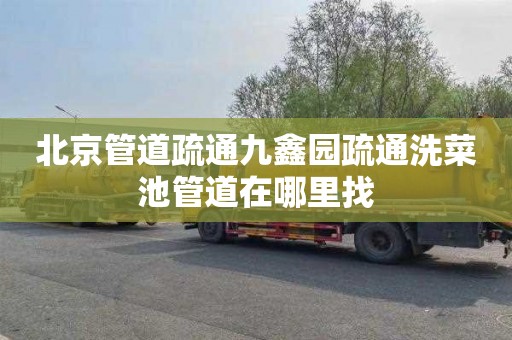 北京管道疏通九鑫园疏通洗菜池管道在哪里找