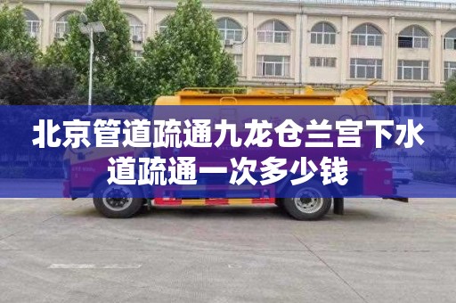 北京管道疏通九龙仓兰宫下水道疏通一次多少钱