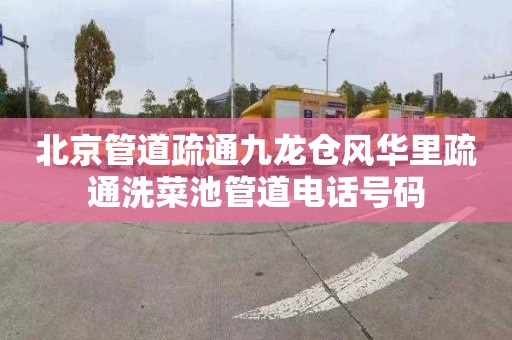 北京管道疏通九龙仓风华里疏通洗菜池管道电话号码