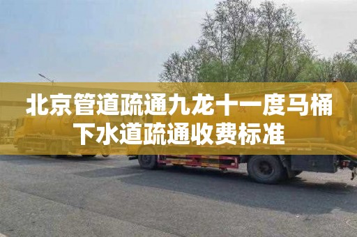 北京管道疏通九龙十一度马桶下水道疏通收费标准