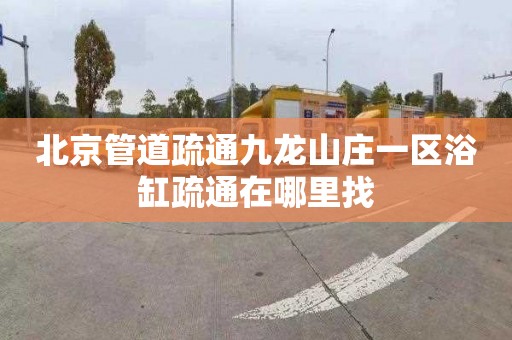 北京管道疏通九龙山庄一区浴缸疏通在哪里找