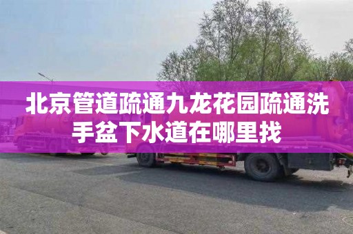 北京管道疏通九龙花园疏通洗手盆下水道在哪里找