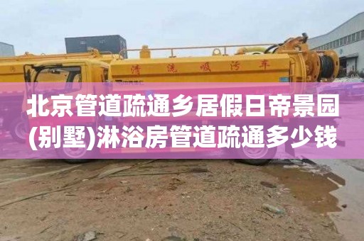 北京管道疏通乡居假日帝景园(别墅)淋浴房管道疏通多少钱