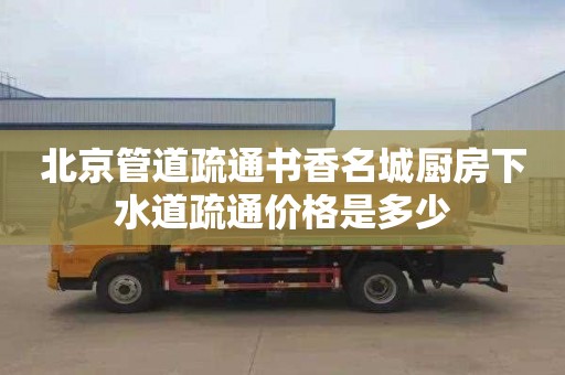 北京管道疏通书香名城厨房下水道疏通价格是多少