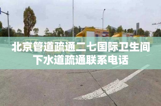北京管道疏通二七国际卫生间下水道疏通联系电话