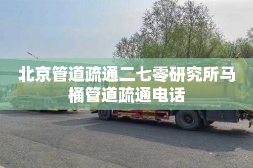 北京管道疏通二七零研究所马桶管道疏通电话