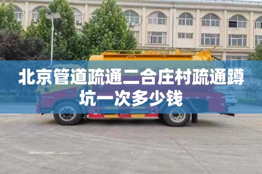 北京管道疏通二合庄村疏通蹲坑一次多少钱