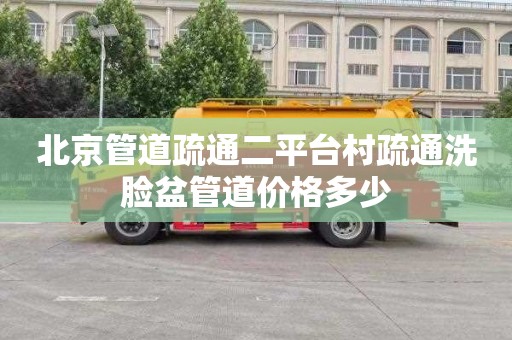 北京管道疏通二平台村疏通洗脸盆管道价格多少