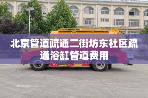 北京管道疏通二街坊东社区疏通浴缸管道费用