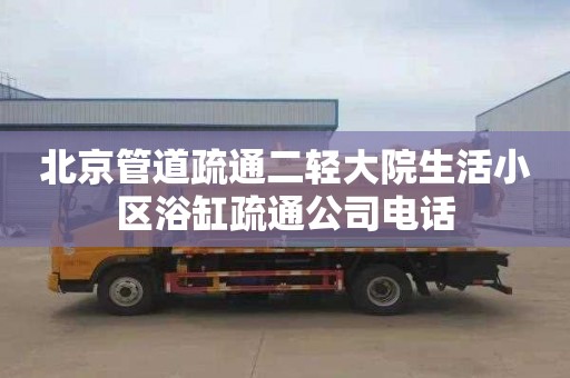 北京管道疏通二轻大院生活小区浴缸疏通公司电话