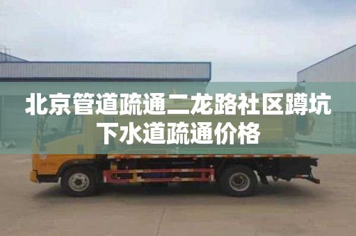 北京管道疏通二龙路社区蹲坑下水道疏通价格