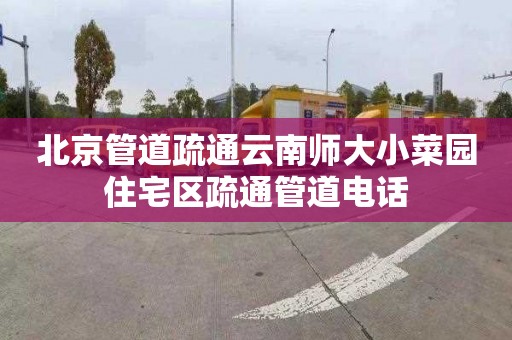 北京管道疏通云南师大小菜园住宅区疏通管道电话