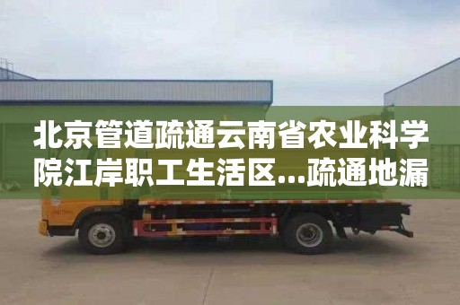 北京管道疏通云南省农业科学院江岸职工生活区...疏通地漏多少钱一次