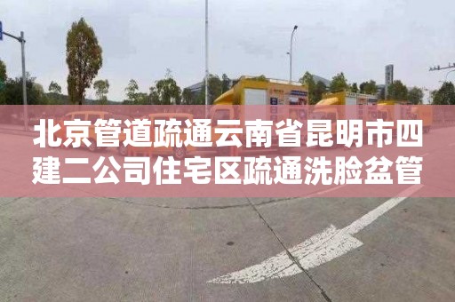 北京管道疏通云南省昆明市四建二公司住宅区疏通洗脸盆管道需要多少钱
