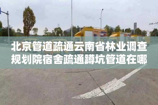 北京管道疏通云南省林业调查规划院宿舍疏通蹲坑管道在哪里找