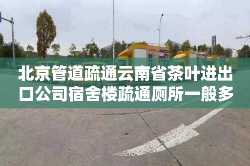 北京管道疏通云南省茶叶进出口公司宿舍楼疏通厕所一般多少钱