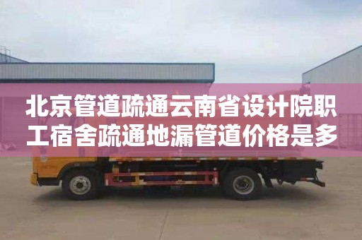 北京管道疏通云南省设计院职工宿舍疏通地漏管道价格是多少