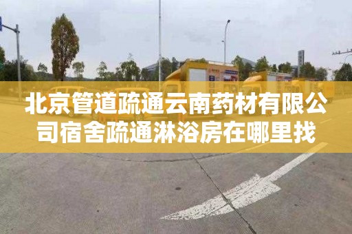 北京管道疏通云南药材有限公司宿舍疏通淋浴房在哪里找