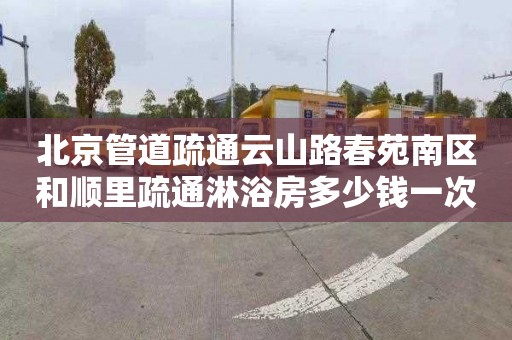 北京管道疏通云山路春苑南区和顺里疏通淋浴房多少钱一次