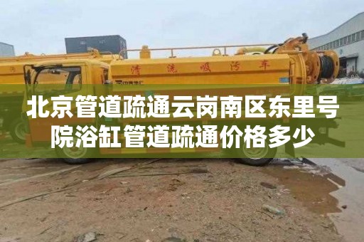 北京管道疏通云岗南区东里号院浴缸管道疏通价格多少