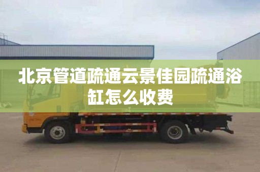 北京管道疏通云景佳园疏通浴缸怎么收费