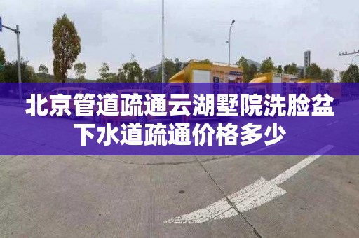北京管道疏通云湖墅院洗脸盆下水道疏通价格多少
