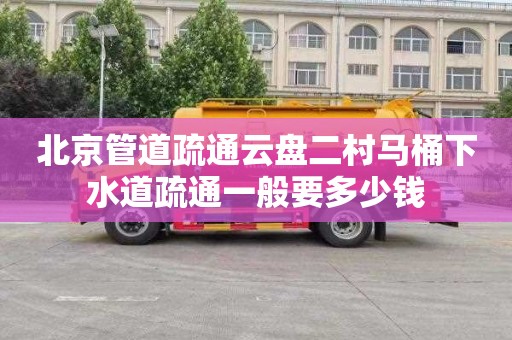 北京管道疏通云盘二村马桶下水道疏通一般要多少钱