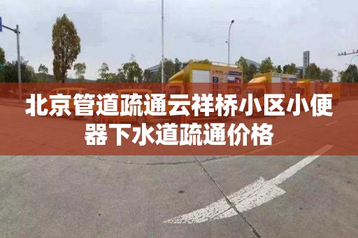 北京管道疏通云祥桥小区小便器下水道疏通价格