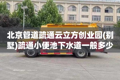 北京管道疏通云立方创业园(别墅)疏通小便池下水道一般多少钱