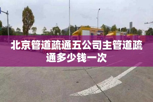 北京管道疏通五公司主管道疏通多少钱一次