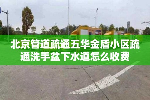 北京管道疏通五华金盾小区疏通洗手盆下水道怎么收费