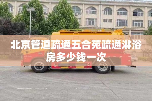 北京管道疏通五合苑疏通淋浴房多少钱一次