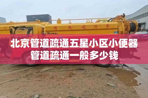 北京管道疏通五星小区小便器管道疏通一般多少钱