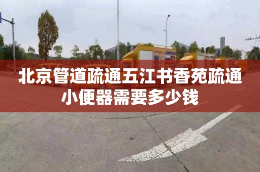 北京管道疏通五江书香苑疏通小便器需要多少钱